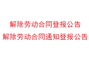 解除勞動(dòng)合同登報(bào)公告,解除勞動(dòng)合同通知登報(bào)公告找我要登報(bào)網(wǎng)