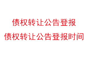 債權(quán)轉(zhuǎn)讓公告登報(bào),債權(quán)轉(zhuǎn)讓公告登報(bào)時(shí)間找我要登報(bào)網(wǎng)