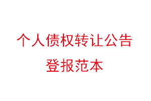 個人債權(quán)轉(zhuǎn)讓公告登報范本,個人債權(quán)轉(zhuǎn)讓通知登報找我要登報網(wǎng)