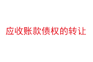應收賬款債權的轉讓，應收賬款債權轉讓是什么意思找我要登報網
