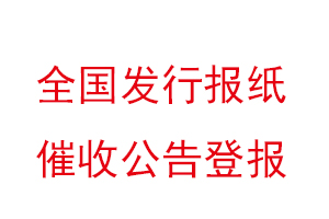 全國(guó)發(fā)行報(bào)紙催收公告登報(bào)找我要登報(bào)網(wǎng)