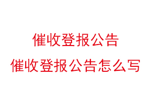 催收登報(bào)公告,催收登報(bào)公告怎么寫(xiě)找我要登報(bào)網(wǎng)