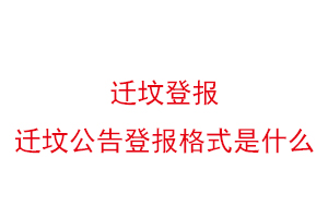 遷墳登報,遷墳公告登報格式是什么找我要登報網(wǎng)