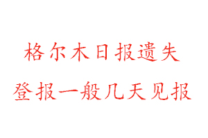 格爾木日報遺失登報一般幾天見報找我要登報網(wǎng)