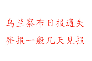 烏蘭察布日?qǐng)?bào)遺失登報(bào)一般幾天見(jiàn)報(bào)找我要登報(bào)網(wǎng)