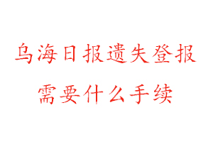 烏海日?qǐng)?bào)遺失登報(bào)需要什么手續(xù)找我要登報(bào)網(wǎng)