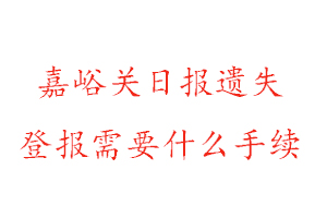 嘉峪關(guān)日報遺失登報需要什么手續(xù)找我要登報網(wǎng)