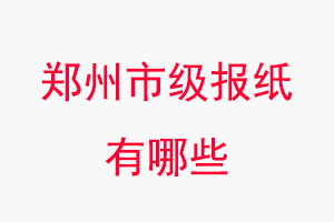 鄭州報(bào)紙有哪些,鄭州市級(jí)報(bào)紙有哪些找我要登報(bào)網(wǎng)