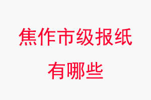 焦作報紙有哪些,焦作市級報紙有哪些找我要登報網