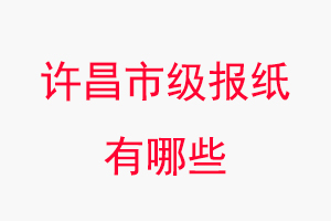 許昌報紙有哪些,許昌市級報紙有哪些找我要登報網
