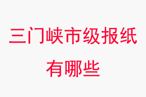 三門峽報(bào)紙有哪些,三門峽市級(jí)報(bào)紙有哪些找我要登報(bào)網(wǎng)