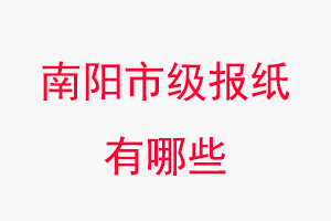 南陽報(bào)紙有哪些,南陽市級報(bào)紙有哪些找我要登報(bào)網(wǎng)
