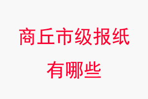商丘報紙有哪些,商丘市級報紙有哪些找我要登報網(wǎng)