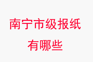 南寧報紙有哪些,南寧市級報紙有哪些找我要登報網(wǎng)