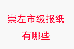 崇左報紙有哪些,崇左市級報紙有哪些找我要登報網