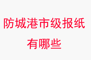 防城港報紙有哪些,防城港市級報紙有哪些找我要登報網(wǎng)