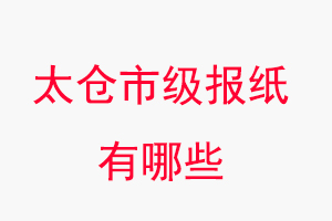 太倉報紙有哪些,太倉市級報紙有哪些找我要登報網(wǎng)