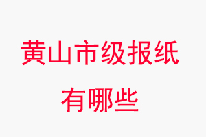 黃山報(bào)紙有哪些，黃山市級(jí)報(bào)紙有哪些找我要登報(bào)網(wǎng)
