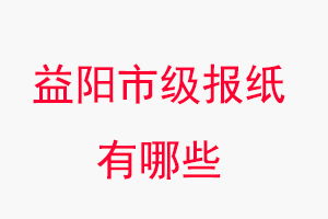 益陽報紙有哪些,益陽市級報紙有哪些找我要登報網(wǎng)