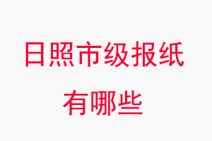 日照?qǐng)?bào)紙有哪些，日照市級(jí)報(bào)紙有哪些找我要登報(bào)網(wǎng)