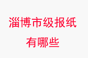 淄博報(bào)紙有哪些,淄博市級(jí)報(bào)紙有哪些找我要登報(bào)網(wǎng)