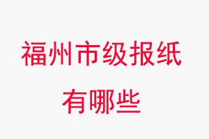 福州報(bào)紙有哪些,福州市級報(bào)紙有哪些找我要登報(bào)網(wǎng)