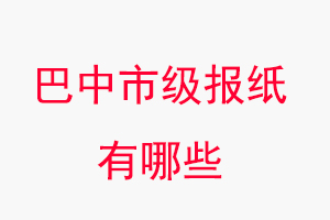 巴中報(bào)紙有哪些，巴中市級(jí)報(bào)紙有哪些找我要登報(bào)網(wǎng)