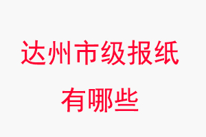 達州報紙有哪些,達州市級報紙有哪些找我要登報網