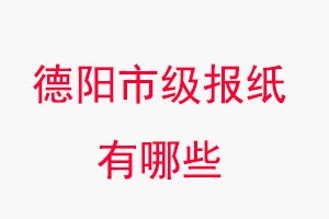 德陽報(bào)紙有哪些，德陽市級報(bào)紙有哪些找我要登報(bào)網(wǎng)