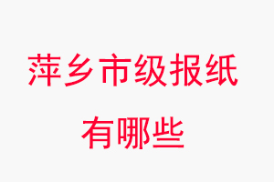 萍鄉(xiāng)報(bào)紙有哪些,萍鄉(xiāng)市級(jí)報(bào)紙有哪些找我要登報(bào)網(wǎng)