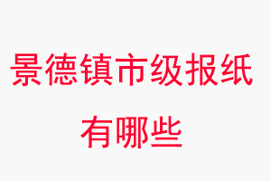 景德鎮(zhèn)報(bào)紙有哪些，景德鎮(zhèn)市級(jí)報(bào)紙有哪些找我要登報(bào)網(wǎng)