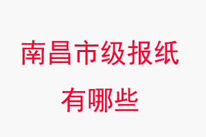 南昌報紙有哪些，南昌市級報紙有哪些找我要登報網
