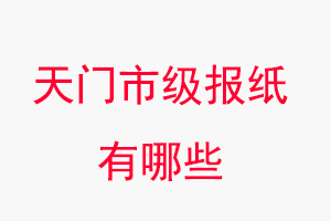 天門報紙有哪些，天門市級報紙有哪些找我要登報網