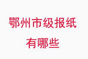 鄂州報紙有哪些，鄂州市級報紙有哪些找我要登報網(wǎng)