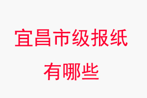 宜昌報紙有哪些,宜昌市級報紙有哪些找我要登報網