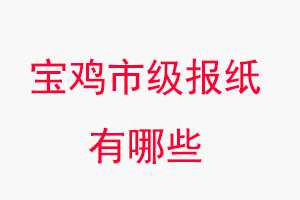 寶雞報紙有哪些,寶雞市級報紙有哪些找我要登報網