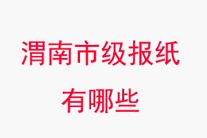 渭南報(bào)紙有哪些，渭南市級(jí)報(bào)紙有哪些找我要登報(bào)網(wǎng)