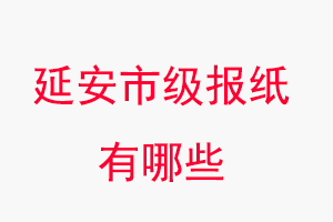 延安報紙有哪些,延安市級報紙有哪些找我要登報網(wǎng)