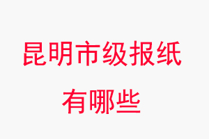 昆明報(bào)紙有哪些,昆明市級(jí)報(bào)紙有哪些找我要登報(bào)網(wǎng)
