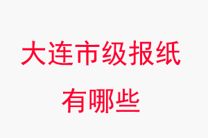 大連報(bào)紙有哪些,大連市級(jí)報(bào)紙有哪些找我要登報(bào)網(wǎng)