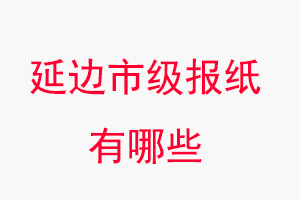 延邊報(bào)紙有哪些,延邊市級(jí)報(bào)紙有哪些找我要登報(bào)網(wǎng)