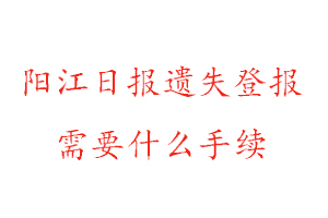 陽江日報遺失登報需要什么手續找我要登報網