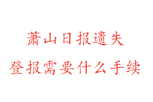 蕭山日?qǐng)?bào)遺失登報(bào)需要什么手續(xù)找我要登報(bào)網(wǎng)