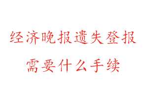 經(jīng)濟(jì)晚報遺失登報需要什么手續(xù)找我要登報網(wǎng)