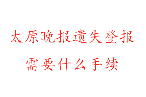 太原晚報遺失登報需要什么手續(xù)找我要登報網