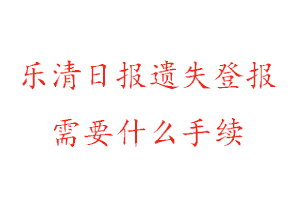 樂清日報(bào)遺失登報(bào)需要什么手續(xù)找我要登報(bào)網(wǎng)