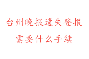臺(tái)州晚報(bào)遺失登報(bào)需要什么手續(xù)找我要登報(bào)網(wǎng)