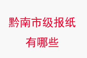 黔南報紙有哪些,黔南市級報紙有哪些找我要登報網
