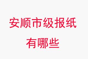 安順報紙有哪些，安順市級報紙有哪些找我要登報網(wǎng)