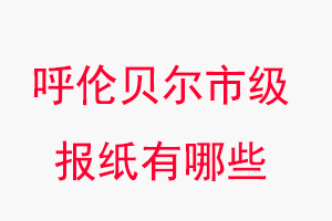 呼倫貝爾報紙有哪些,呼倫貝爾市級報紙有哪些找我要登報網